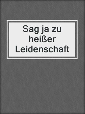cover image of Sag ja zu heißer Leidenschaft