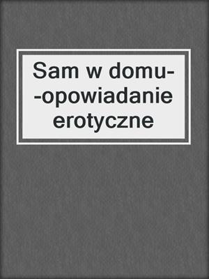 cover image of Sam w domu--opowiadanie erotyczne