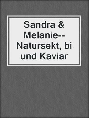 cover image of Sandra & Melanie--Natursekt, bi und Kaviar