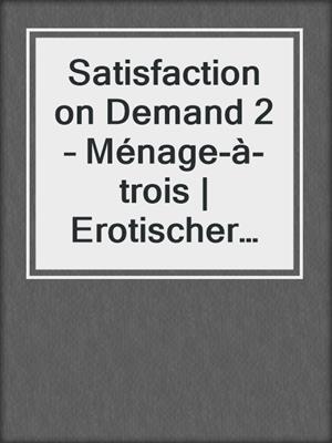 cover image of Satisfaction on Demand 2 – Ménage-à-trois | Erotischer SciFi-Roman