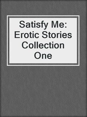 cover image of Satisfy Me: Erotic Stories Collection One