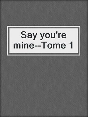 cover image of Say you're mine--Tome 1