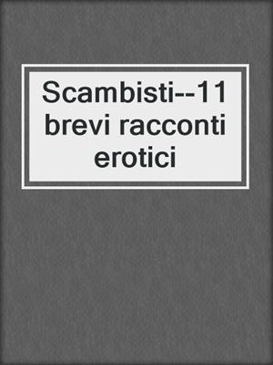 cover image of Scambisti--11 brevi racconti erotici
