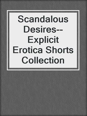 cover image of Scandalous Desires--Explicit Erotica Shorts Collection