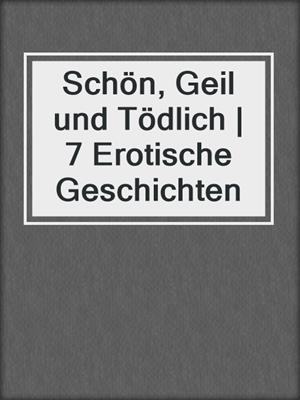 cover image of Schön, Geil und Tödlich | 7 Erotische Geschichten