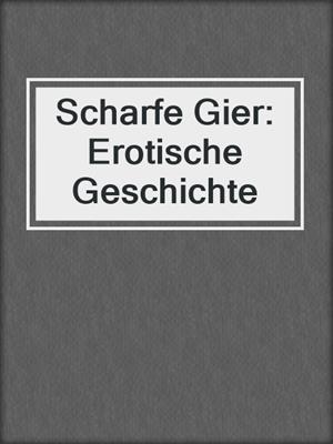 cover image of Scharfe Gier: Erotische Geschichte