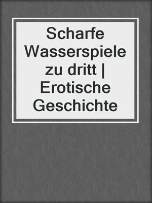 cover image of Scharfe Wasserspiele zu dritt | Erotische Geschichte