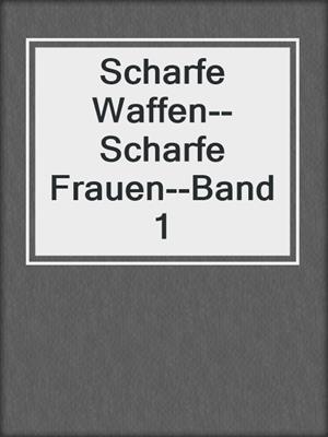 cover image of Scharfe Waffen--Scharfe Frauen--Band 1