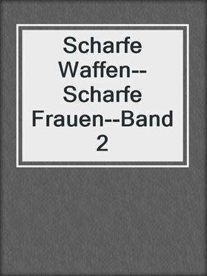 cover image of Scharfe Waffen--Scharfe Frauen--Band 2