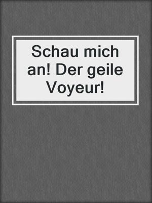cover image of Schau mich an! Der geile Voyeur!