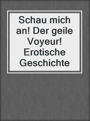 cover image of Schau mich an! Der geile Voyeur! Erotische Geschichte