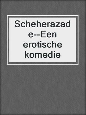 cover image of Scheherazade--Een erotische komedie