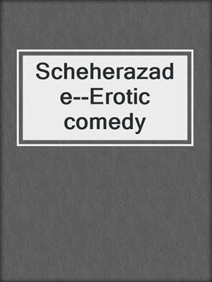 cover image of Scheherazade--Erotic comedy