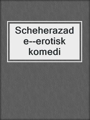 cover image of Scheherazade--erotisk komedi