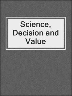 Science, Decision and Value