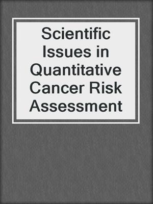 Scientific Issues in Quantitative Cancer Risk Assessment