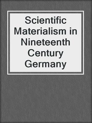 Scientific Materialism in Nineteenth Century Germany