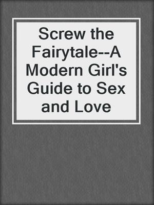 cover image of Screw the Fairytale--A Modern Girl's Guide to Sex and Love