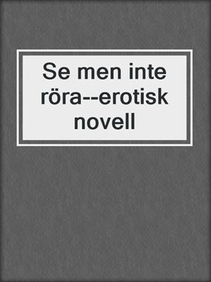 cover image of Se men inte röra--erotisk novell
