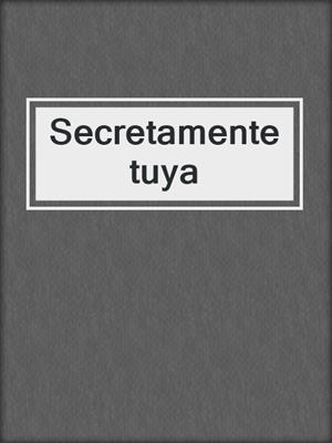 cover image of Secretamente tuya