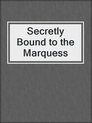 cover image of Secretly Bound to the Marquess