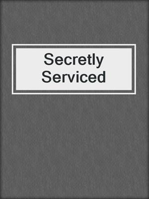 cover image of Secretly Serviced