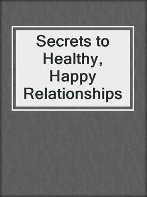 Secrets to Healthy, Happy Relationships