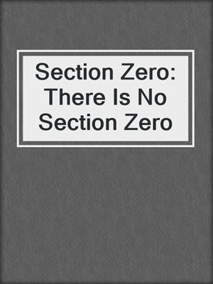 cover image of Section Zero: There Is No Section Zero