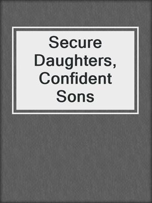 cover image of Secure Daughters, Confident Sons