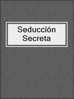 cover image of Seducción Secreta
