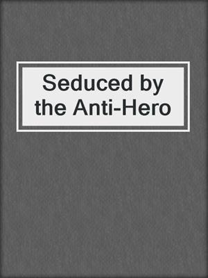 cover image of Seduced by the Anti-Hero