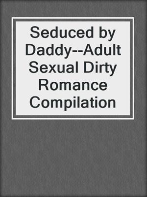 Seduced by Daddy--Adult Sexual Dirty Romance Compilation