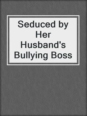 cover image of Seduced by Her Husband's Bullying Boss