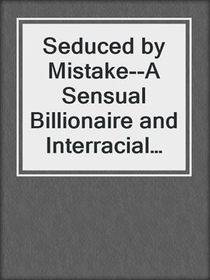 cover image of Seduced by Mistake--A Sensual Billionaire and Interracial BWWM Erotic Romance from Steam Books