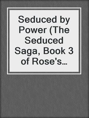 cover image of Seduced by Power (The Seduced Saga, Book 3 of Rose's Trilogy)
