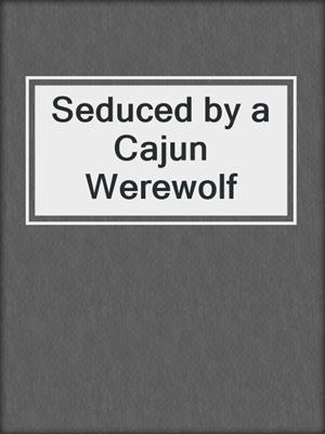 cover image of Seduced by a Cajun Werewolf