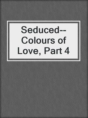 Seduced--Colours of Love, Part 4