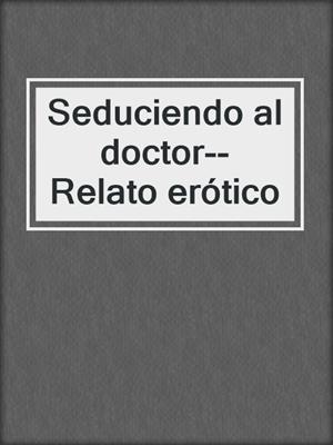 cover image of Seduciendo al doctor--Relato erótico