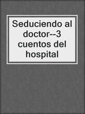 Seduciendo al doctor--3 cuentos del hospital