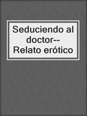 Seduciendo al doctor--Relato erótico