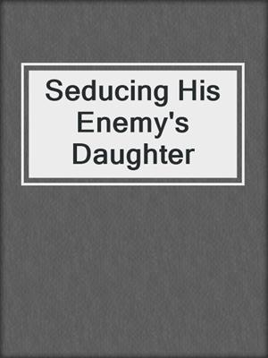 cover image of Seducing His Enemy's Daughter