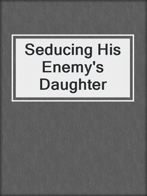 cover image of Seducing His Enemy's Daughter
