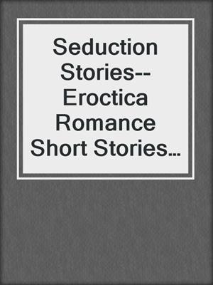 cover image of Seduction Stories--Eroctica Romance Short Stories of Eternal Love