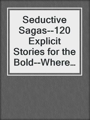 cover image of Seductive Sagas--120 Explicit Stories for the Bold--Where Temptation Meets Storytelling