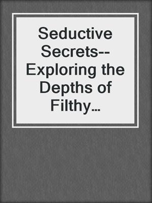 cover image of Seductive Secrets--Exploring the Depths of Filthy Pleasure