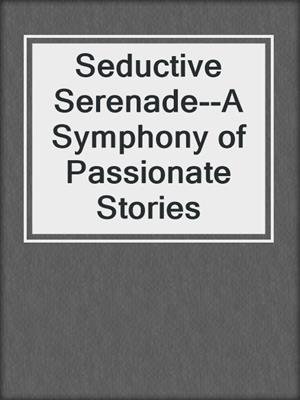 cover image of Seductive Serenade--A Symphony of Passionate Stories