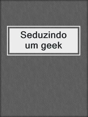 cover image of Seduzindo um geek