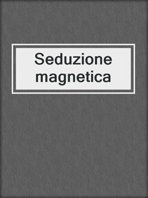 cover image of Seduzione magnetica