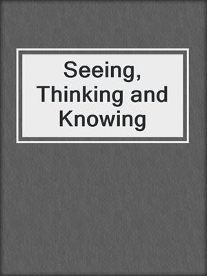 Seeing, Thinking and Knowing