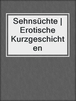 cover image of Sehnsüchte | Erotische Kurzgeschichten